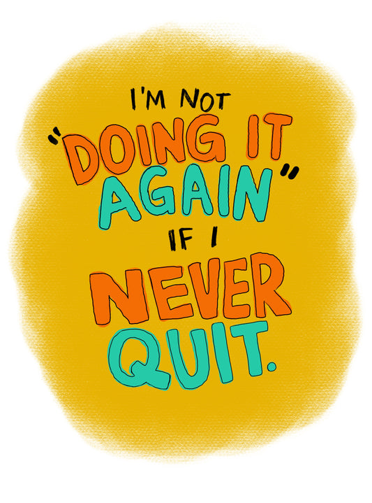 I'm Not Doing It Again If I Never Quit